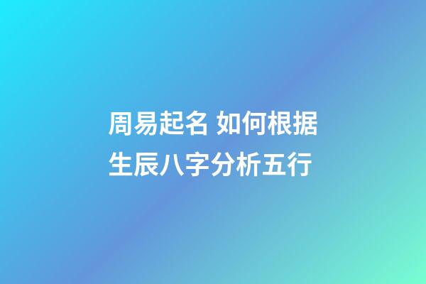 周易起名 如何根据生辰八字分析五行